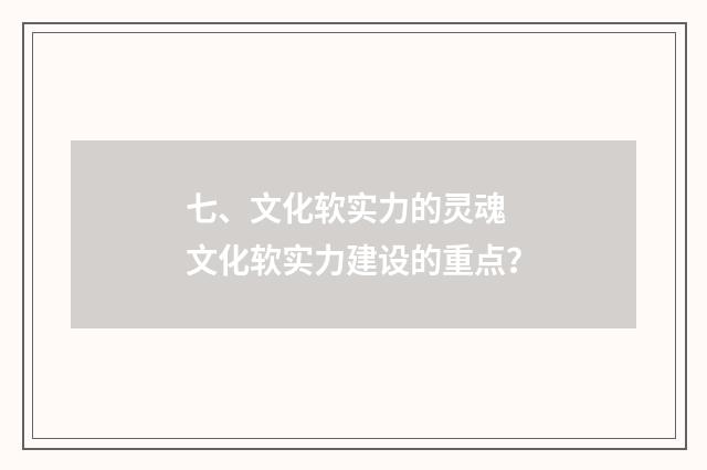 七、文化软实力的灵魂 文化软实力建设的重点?