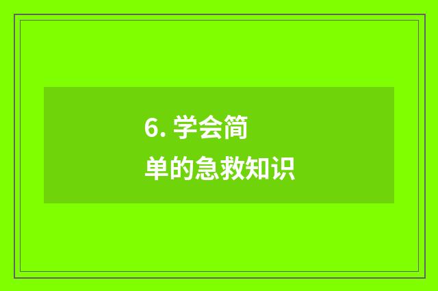 6. 学会简单的急救知识