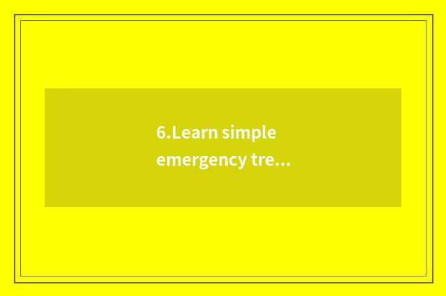 6.Learn simple emergency treatment knowledge