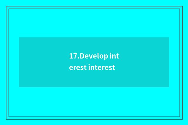 17.Develop interest interest
