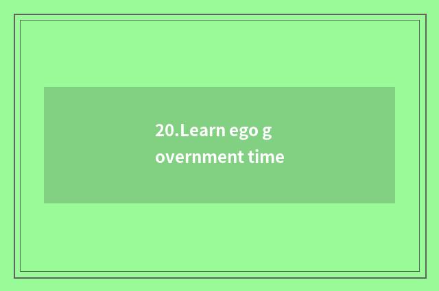 20.Learn ego government time