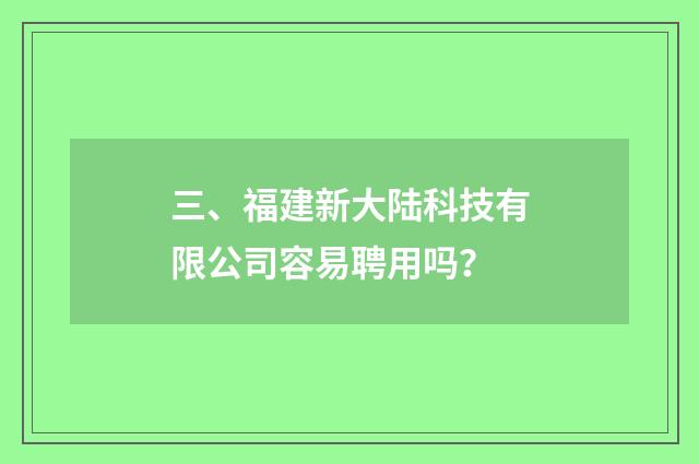 三、福建新大陆科技有限公司容易聘用吗？
