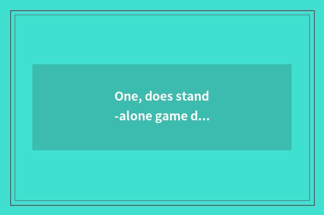 One, does stand-alone game download government-owned net which good?