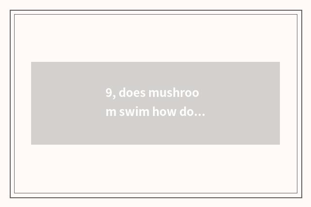 9, does mushroom swim how does the stand-alone game inside cruel download?