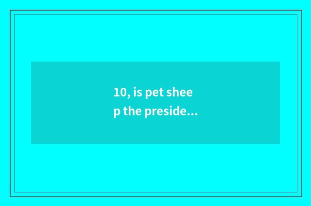 10, is pet sheep the president of an association or society great?