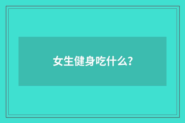 女生健身吃什么？