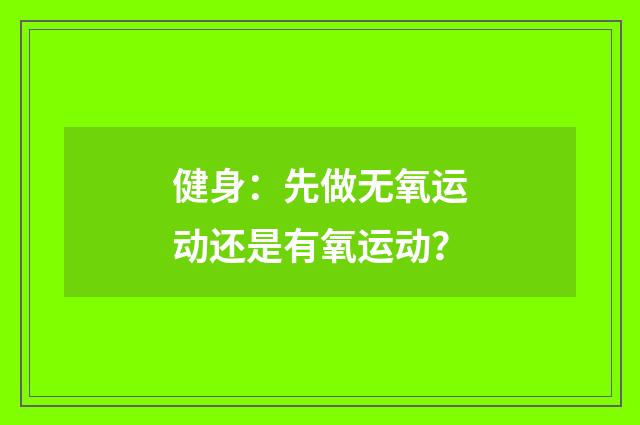 健身：先做无氧运动还是有氧运动？