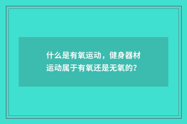 什么是有氧运动，健身器材运动属于有氧还是无氧的？