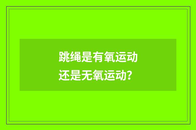 跳绳是有氧运动还是无氧运动？