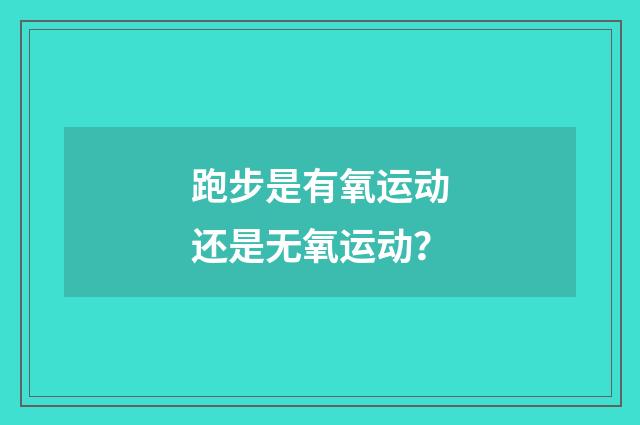 跑步是有氧运动还是无氧运动?