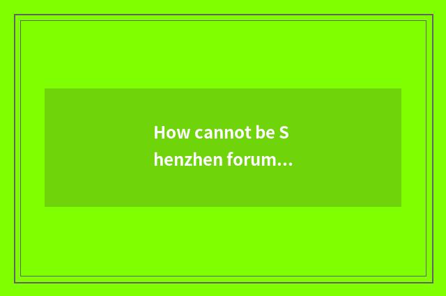 How cannot be Shenzhen forum opened?