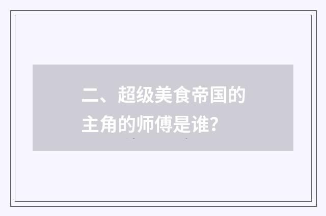 二、超级美食帝国的主角的师傅是谁？