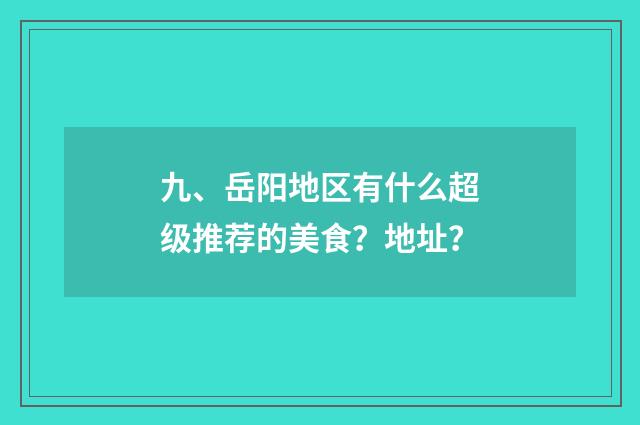 九、岳阳地区有什么超级推荐的美食?地址?