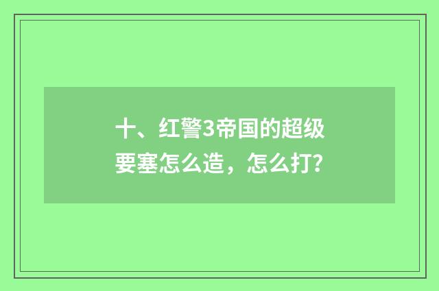 十、红警3帝国的超级要塞怎么造，怎么打？