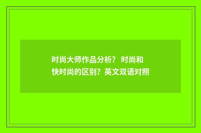时尚大师作品分析？ 时尚和快时尚的区别？英文双语对照