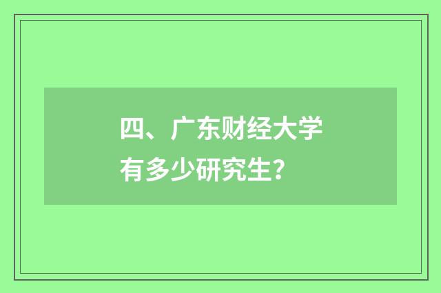 四、广东财经大学有多少研究生？