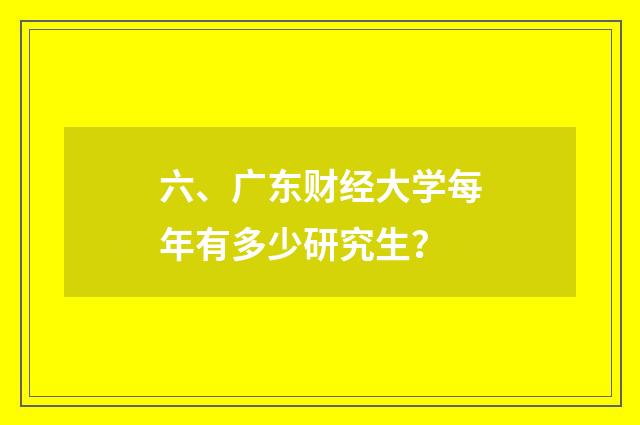 六、广东财经大学每年有多少研究生？