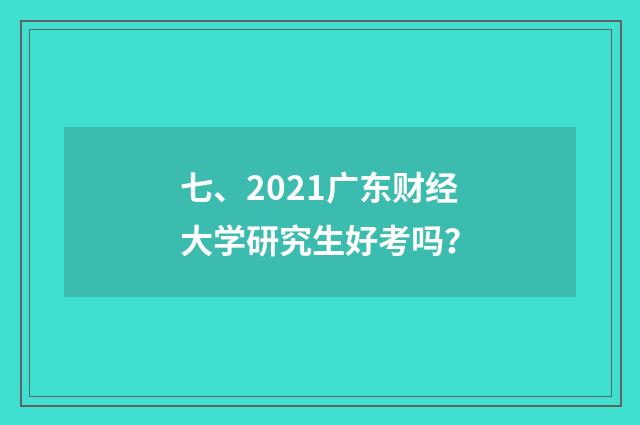 七、2021广东财经大学研究生好考吗？
