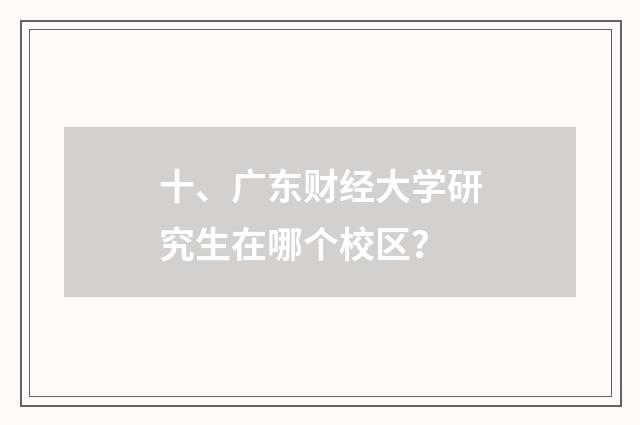 十、广东财经大学研究生在哪个校区？