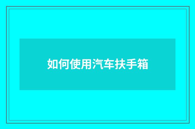 如何使用汽车扶手箱