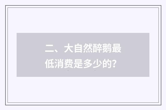 二、大自然醉鹅最低消费是多少的？