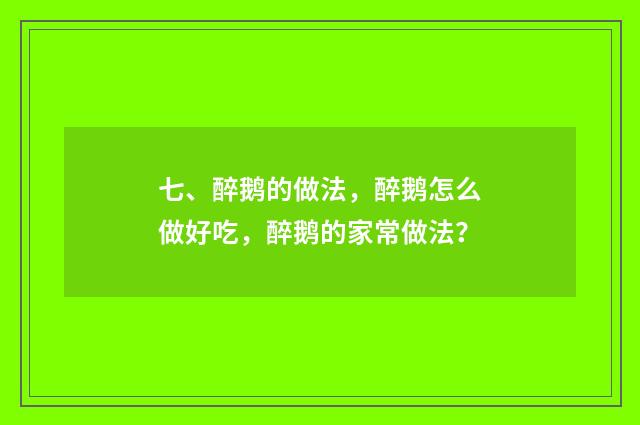 七、醉鹅的做法，醉鹅怎么做好吃，醉鹅的家常做法？