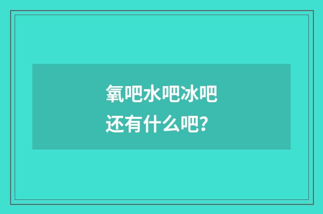氧吧水吧冰吧还有什么吧?