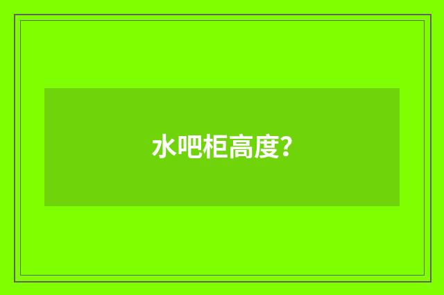 水吧柜高度？