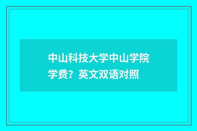 中山科技大学中山学院学费？英文双语对照