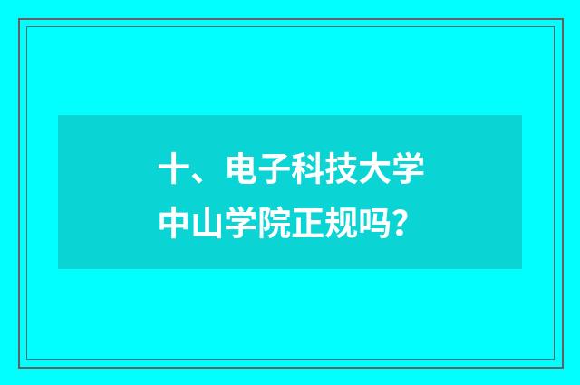 十、电子科技大学中山学院正规吗？
