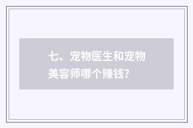 七、宠物医生和宠物美容师哪个赚钱？