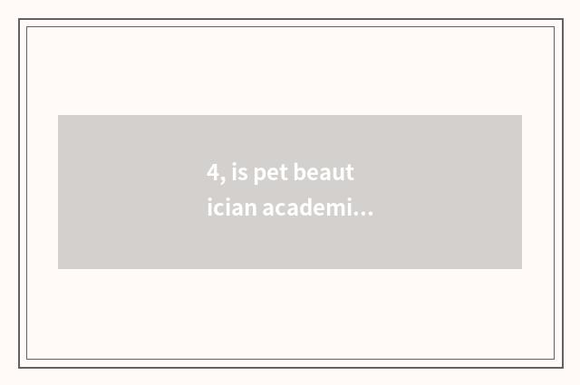 4, is pet beautician academic?