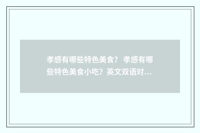 孝感有哪些特色美食？ 孝感有哪些特色美食小吃？英文双语对照