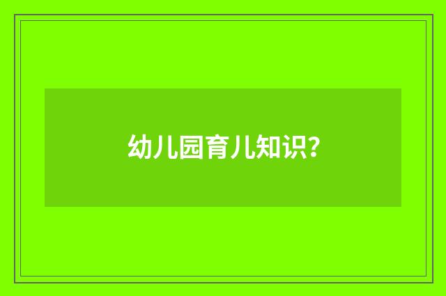 幼儿园育儿知识?