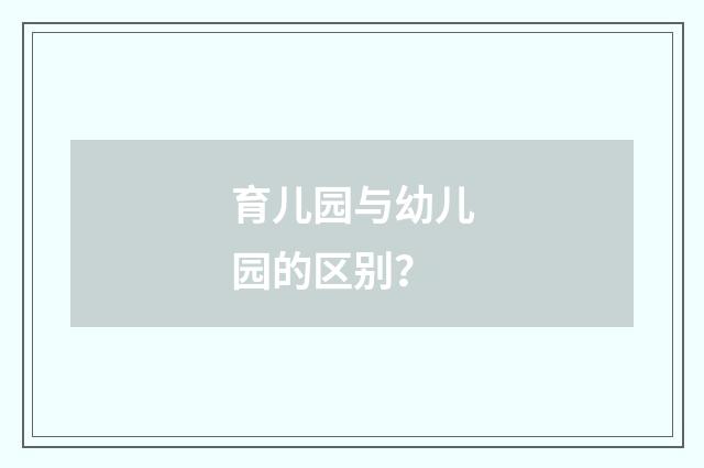 育儿园与幼儿园的区别？