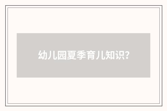 幼儿园夏季育儿知识？