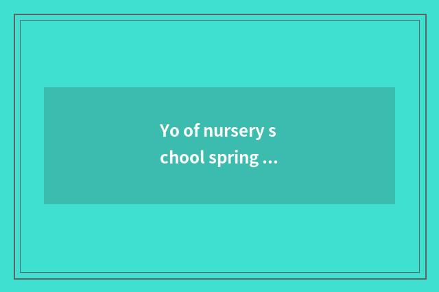 Yo of nursery school spring knowledge?