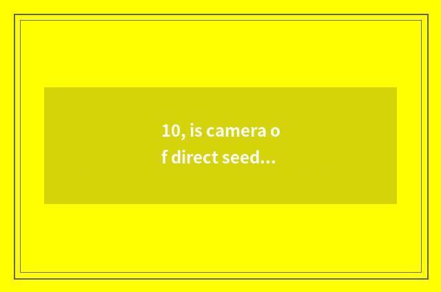 10, is camera of direct seeding number recommended?