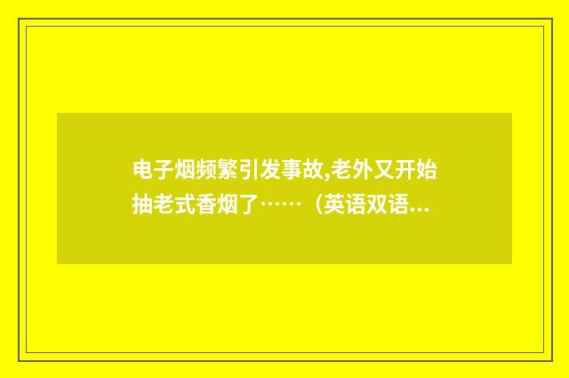 电子烟频繁引发事故,老外又开始抽老式香烟了……（英语双语阅读）