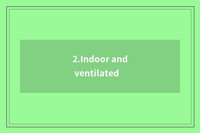 2.Indoor and ventilated
