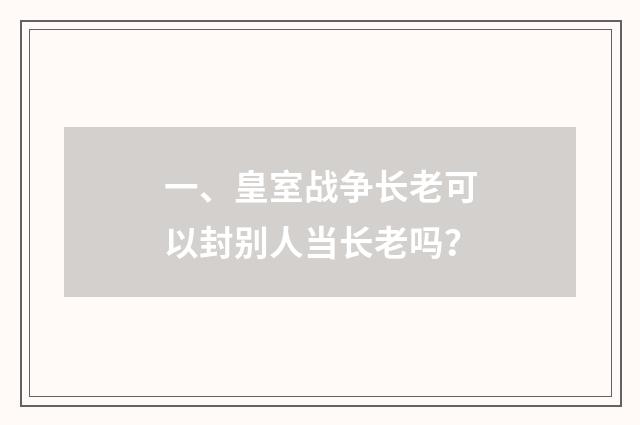 一、皇室战争长老可以封别人当长老吗？