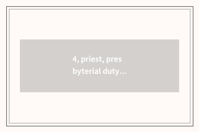 4, priest, presbyterial duty?