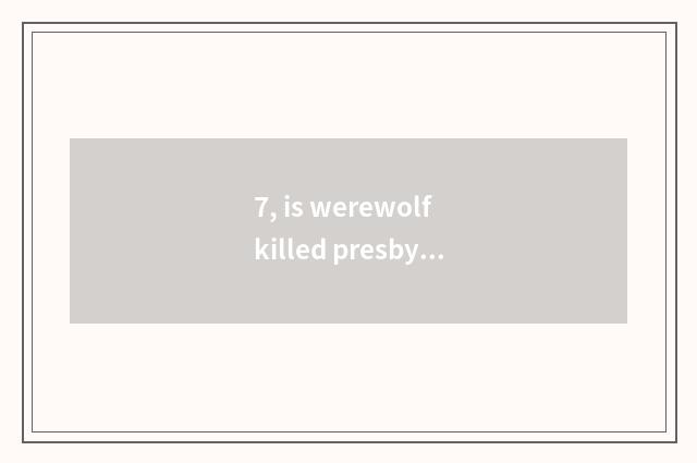 7, is werewolf killed presbyterial play a way?