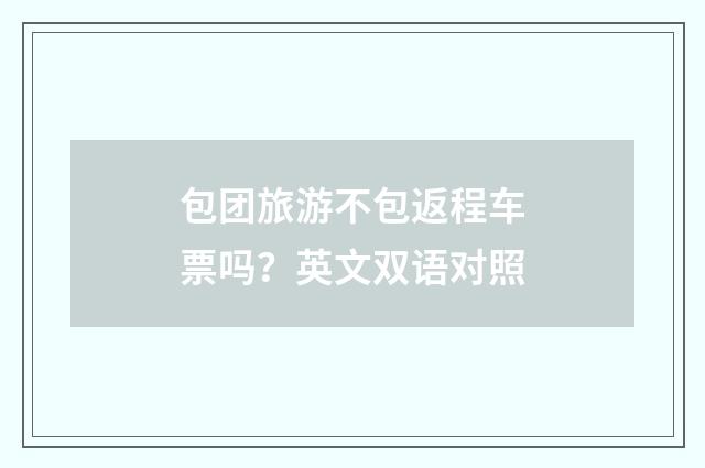 包团旅游不包返程车票吗？英文双语对照