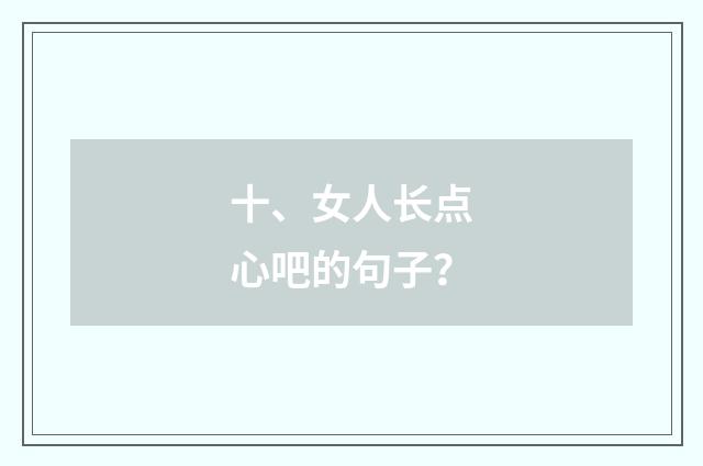 十、女人长点心吧的句子？