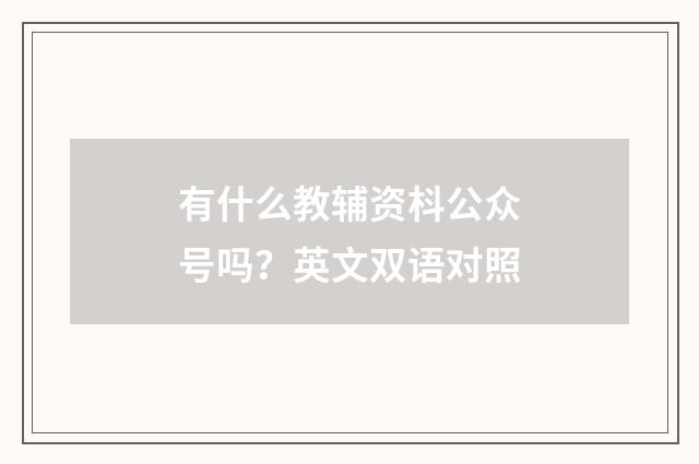 有什么教辅资枓公众号吗？英文双语对照