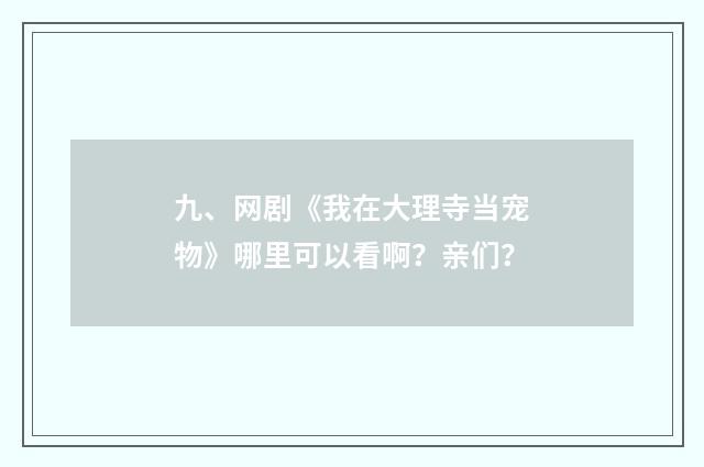 九、网剧《我在大理寺当宠物》哪里可以看啊?亲们?