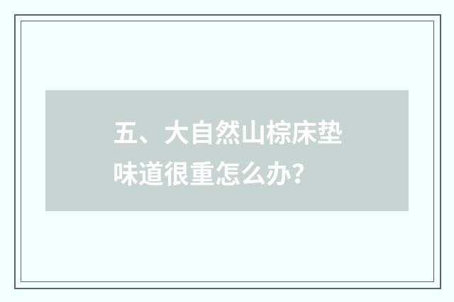 五、大自然山棕床垫味道很重怎么办？