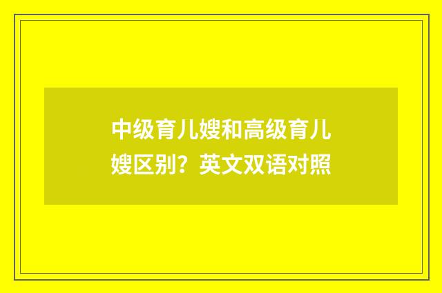 中级育儿嫂和高级育儿嫂区别？英文双语对照