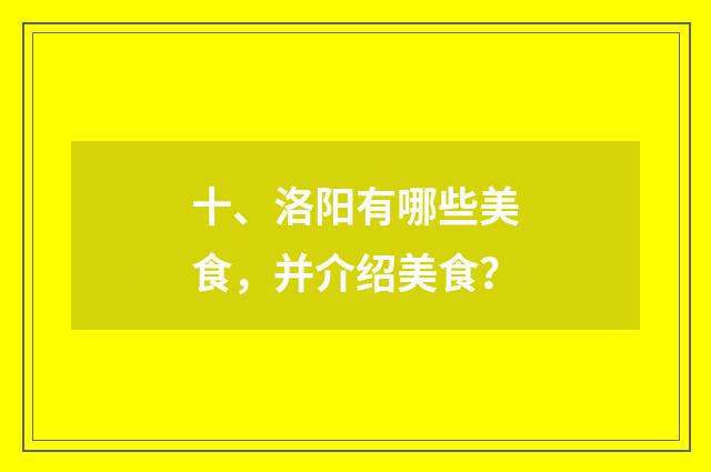 十、洛阳有哪些美食，并介绍美食？